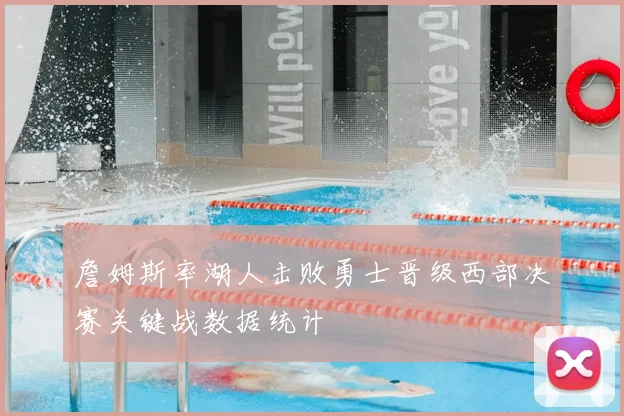 詹姆斯率湖人击败勇士晋级西部决赛关键战数据统计