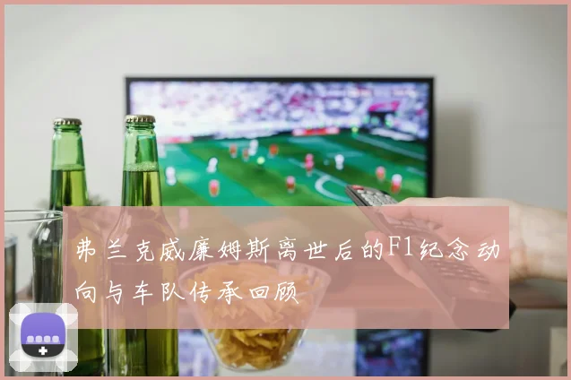 弗兰克威廉姆斯离世后的F1纪念动向与车队传承回顾