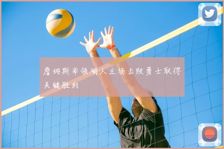 詹姆斯率领湖人主场击败勇士取得关键胜利