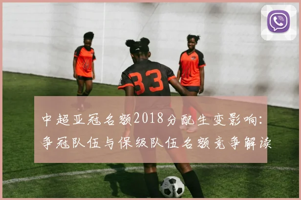 中超亚冠名额2018分配生变影响：争冠队伍与保级队伍名额竞争解读