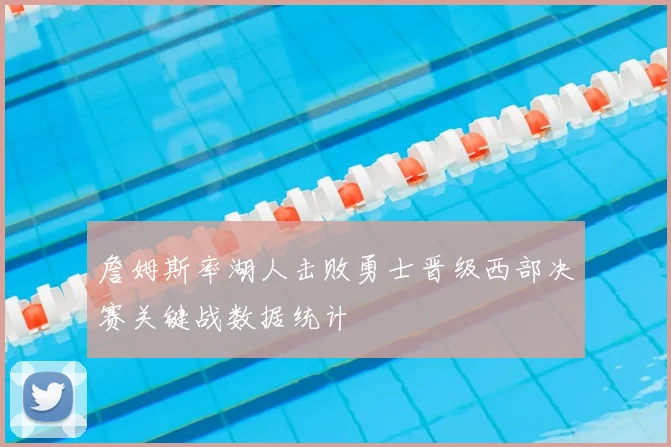 詹姆斯率湖人击败勇士晋级西部决赛关键战数据统计