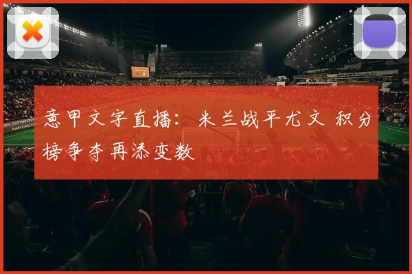 意甲文字直播：米兰战平尤文 积分榜争夺再添变数