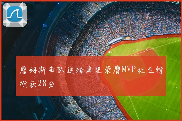 詹姆斯率队逆转库里荣膺MVP杜兰特斩获28分