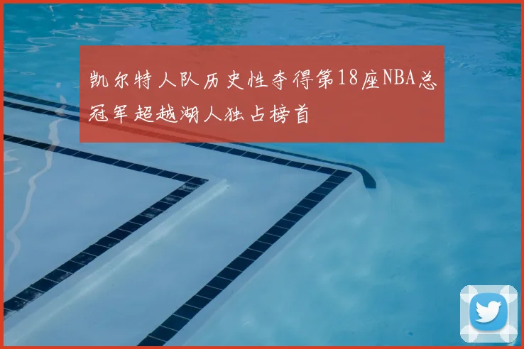 凯尔特人队历史性夺得第18座NBA总冠军超越湖人独占榜首