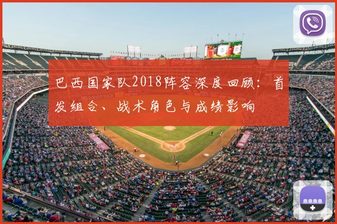 巴西国家队2018阵容深度回顾：首发组合、战术角色与成绩影响