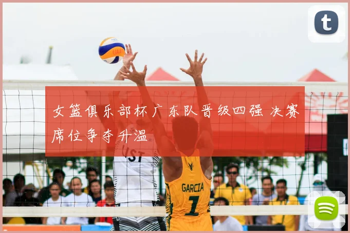 女篮俱乐部杯广东队晋级四强 决赛席位争夺升温