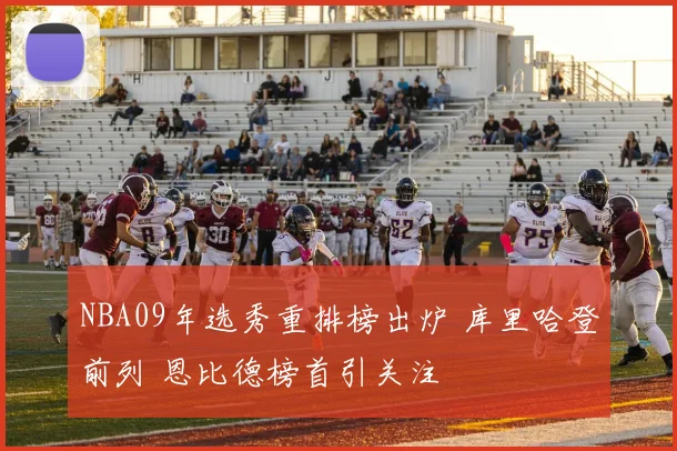 NBA09年选秀重排榜出炉 库里哈登前列 恩比德榜首引关注