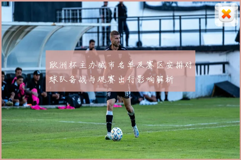 欧洲杯主办城市名单及赛区安排对球队备战与观赛出行影响解析