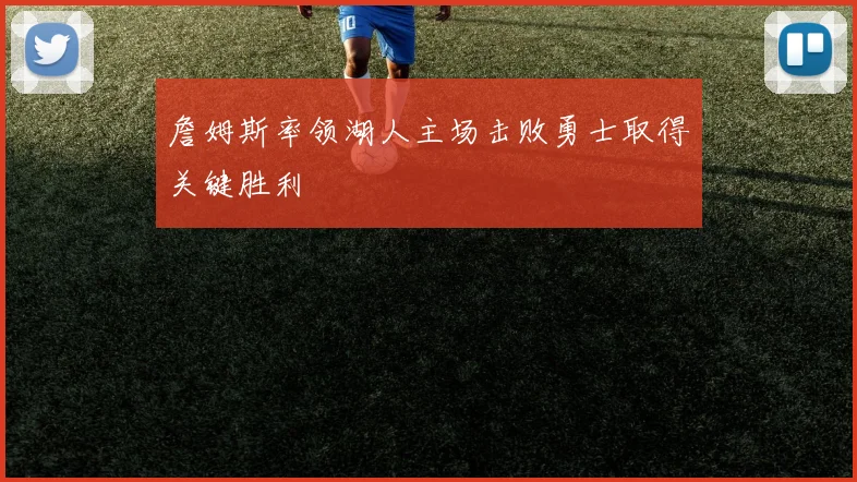 詹姆斯率领湖人主场击败勇士取得关键胜利