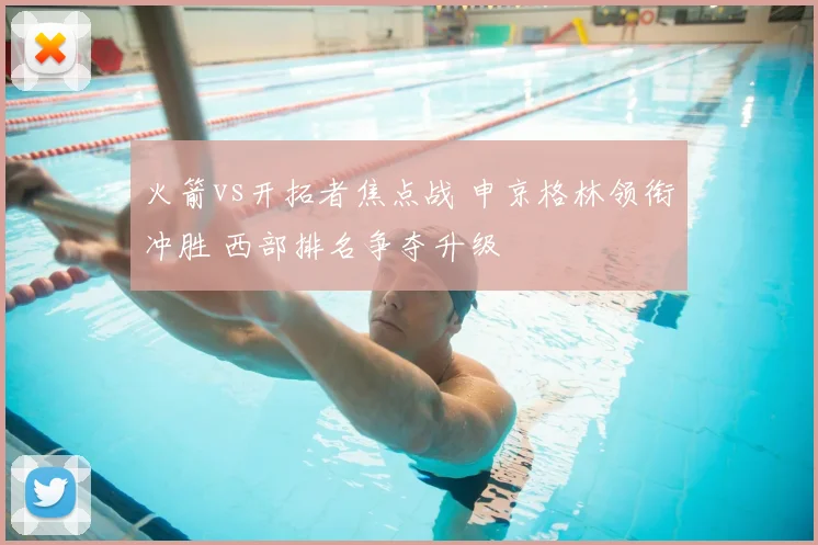 火箭vs开拓者焦点战 申京格林领衔冲胜 西部排名争夺升级