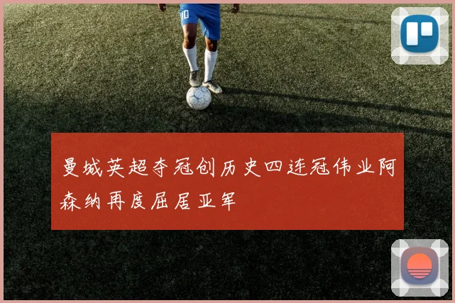 曼城英超夺冠创历史四连冠伟业阿森纳再度屈居亚军