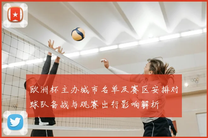 欧洲杯主办城市名单及赛区安排对球队备战与观赛出行影响解析