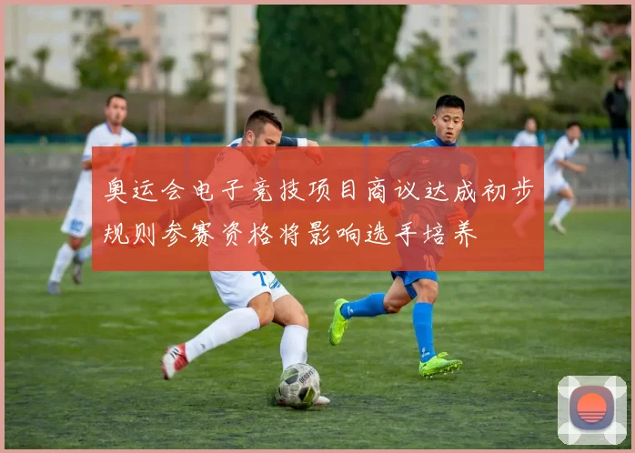 奥运会电子竞技项目商议达成初步规则参赛资格将影响选手培养