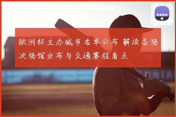 欧洲杯主办城市名单公布 解读各场次场馆分布与交通赛程看点