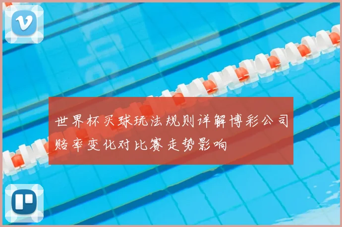 世界杯买球玩法规则详解博彩公司赔率变化对比赛走势影响