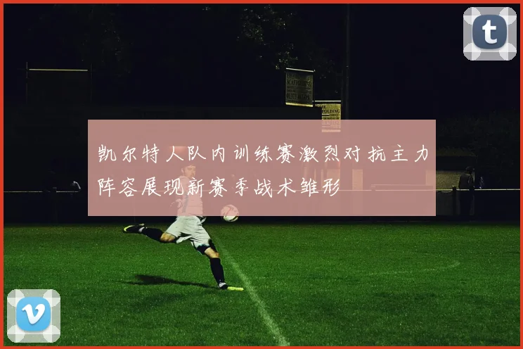 凯尔特人队内训练赛激烈对抗主力阵容展现新赛季战术雏形