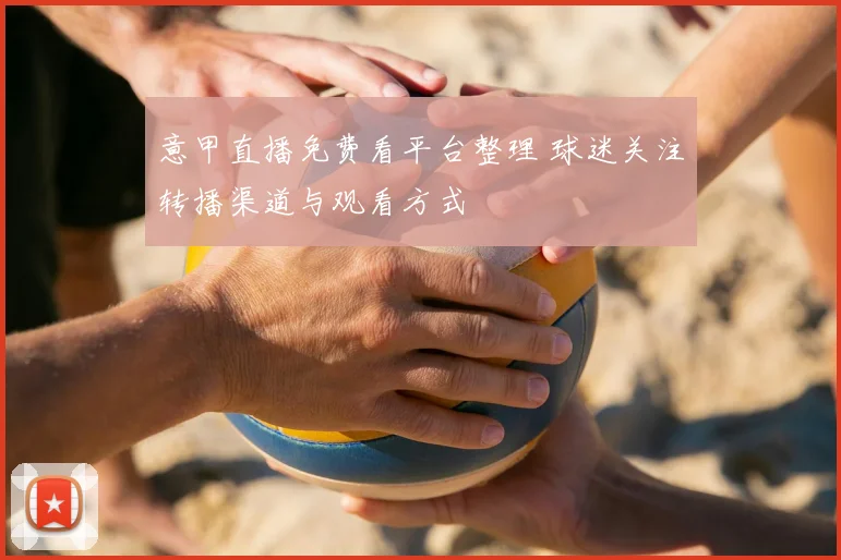 意甲直播免费看平台整理 球迷关注转播渠道与观看方式