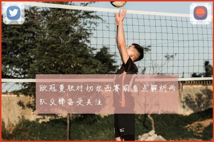 欧冠曼联对切尔西赛前看点解析两队交锋备受关注